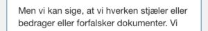 Jyske bank forsikker deres kunder at jyske bank ikke forfalsker bilag, jyske bank forsikker deres kunder at jyske bank ikke bedrager eller stjæler fra deres kunder. Hvordan jyske bank så kan snuppe over 100.000 kr fra kunde til garanti og provision til lån som ikke findes, ønsker vi naturligvis svar på, men den som tog af kassen af penge som banken skulle passe på nægter dialog og forbyder kunde at stille spørgsmål, kære jyske bank mandatsvig er da ikke så slemt, tænk på jyske bank hjælp til skatte unddragelse